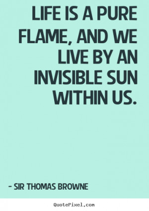 ... live by an invisible sun within us. Sir Thomas Browne great life quote