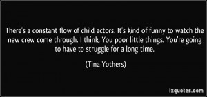 There's a constant flow of child actors. It's kind of funny to watch ...