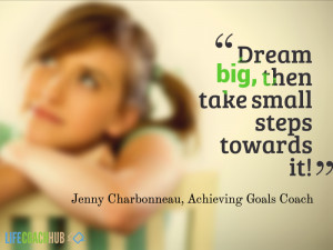 Dream big, then take small steps towards it!
