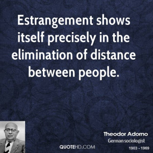 Estrangement shows itself precisely in the elimination of distance ...