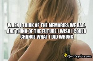 WHEN I THINK OF THE MEMORIES WE HAD, AND THINK OF THE FUTURE I WISH I ...