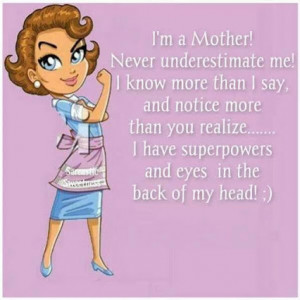 mother! Never underestimate me! I know more than I say, and ...