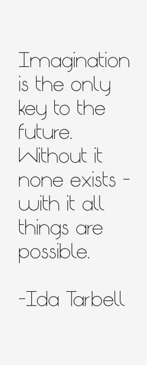 Imagination is the only key to the future. Without it none exists ...