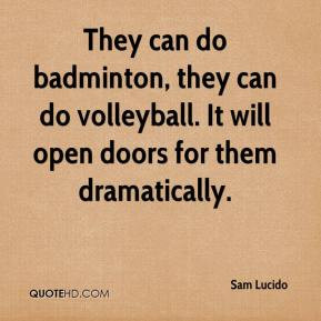 They can do badminton, they can do volleyball. It will open doors for ...