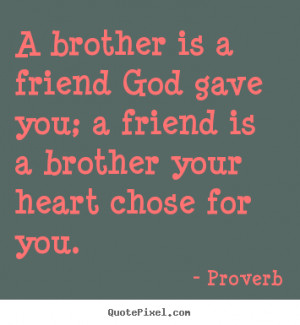 brother is a friend God gave you; a friend is a brother your heart ...