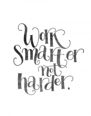 Work smarter not harder.
