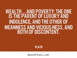 Plato Quotes - Wealth ... and poverty: the one is the parent of luxury ...