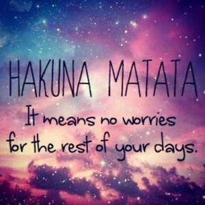 Hakuna Matata - Wouldn't life be a little simpler with just these two ...