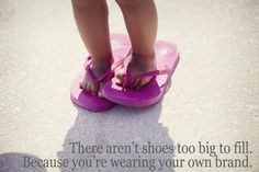 There aren't shoes too big to fill. Because you're wearing your own ...