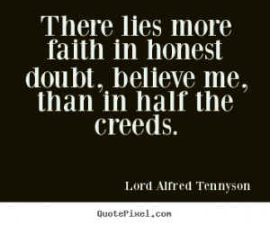 ... lies more faith in honest doubt, believe me,.. - Inspirational quotes