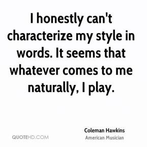 Coleman Hawkins - I honestly can't characterize my style in words. It ...