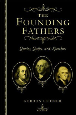 The Founding Fathers: Quotes, Quips and, Speeches by Gordon Leidner. $ ...