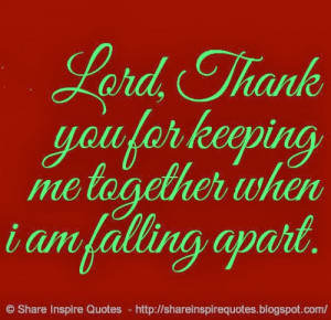 Lord, Thank you for keeping me together when i am falling apart.