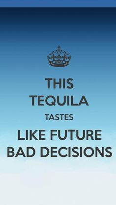 ... more bad decision future bad quotes tequila tasting alcohol lol