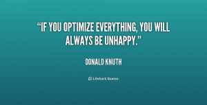 If you optimize everything, you will always be unhappy.”