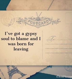 ve got a gypsy soul to blame and I was born for leaving.