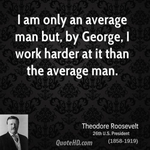 ... average man but, by George, I work harder at it than the average man