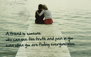 friend is someone who can see the truth and pain in you even when ...