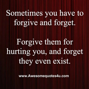 Sometimes you have to forgive and forget. forgive them for hurting you ...