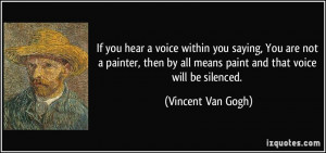 If you hear a voice within you saying, You are not a painter, then by ...