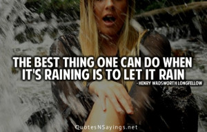The best thing one can do when it's raining is to let it rain.