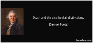 Death and the dice level all distinctions. - Samuel Foote