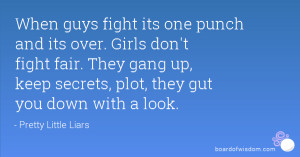 When guys fight its one punch and its over. Girls don't fight fair ...