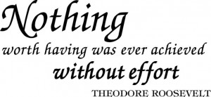 Nothing worth having was ever achieved without effort.