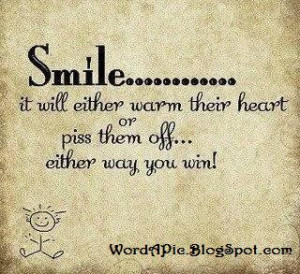 Yes! Keep smiling, especially in front of the people who hate you.