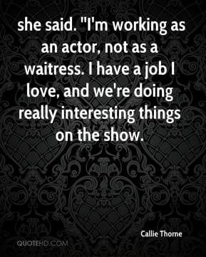 Callie Thorne - she said. ''I'm working as an actor, not as a waitress ...