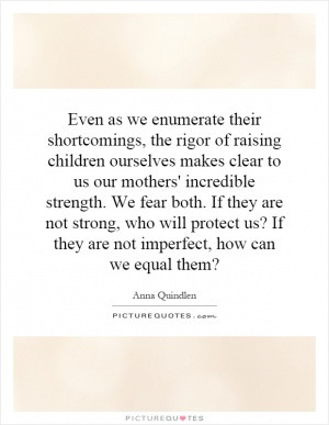 Even as we enumerate their shortcomings, the rigor of raising children ...