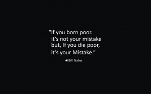 ... born poor its not your mistake, But if you die poor its your mistake