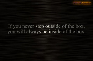 ... step outside of the box, you will always be inside of the box. #quotes
