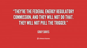 They're the Federal Energy Regulatory Commission, and they will not do ...