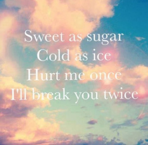 Sweet as sugar cold as ice hurt me once I'll break you twice