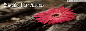 beauty or Ashes Profile Facebook Covers
