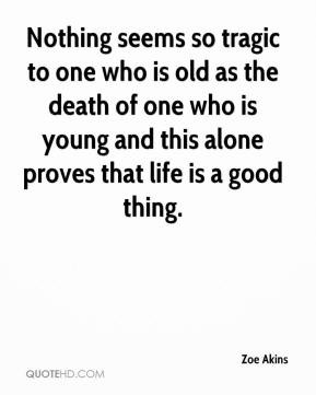 Nothing seems so tragic to one who is old as the death of one who is ...