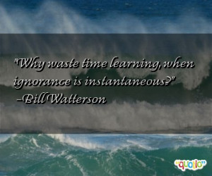 Why waste time learning , when ignorance is instantaneous ?