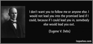 ... could lead you in, somebody else would lead you out. - Eugene V. Debs