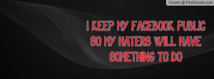 keep my facebook public so my haters will have something to do ...