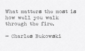 10. “What matters the most is how well you walk through the fire ...