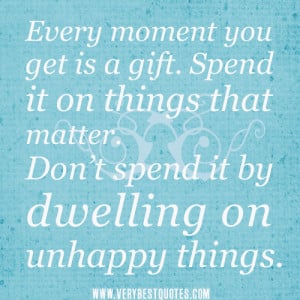 Every moment you get is a gift. Spend it on things that matter. Don ...