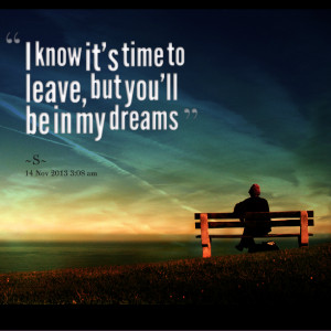 Quotes Picture: i know it's time to leave, but you'll be in my dreams