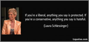 ... 're a conservative, anything you say is hateful. - Laura Schlessinger