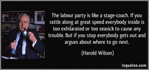 ... everybody gets out and argues about where to go next. - Harold Wilson
