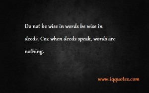 Do not be wise in words be wise in deeds. Coz when deeds speak, words ...
