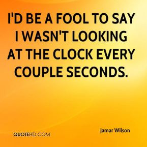 Jamar Wilson - I'd be a fool to say I wasn't looking at the clock ...