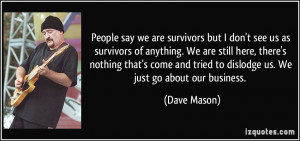 but I don't see us as survivors of anything. We are still here ...