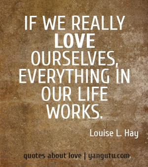 ... really love ourselves, everything in our life works, ~ Louise L. Hay