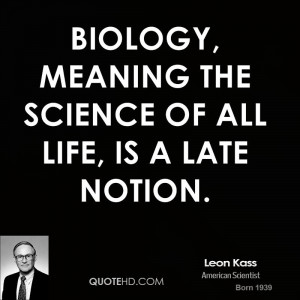 Biology, meaning the science of all life, is a late notion.